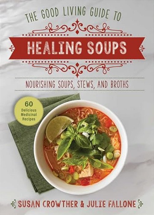 Good Living Guide To Healing Soups: Nourishing Soups, Stews, And Broths-..