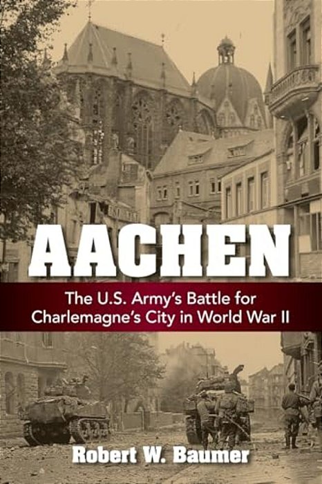 Aachen: The U. S. Army's Battle For Charlemagne's City In World War II-..