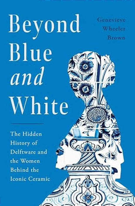 Beyond Blue And White: The Hidden History Of Delftware And The Women Behind The Iconic Ceramic-..