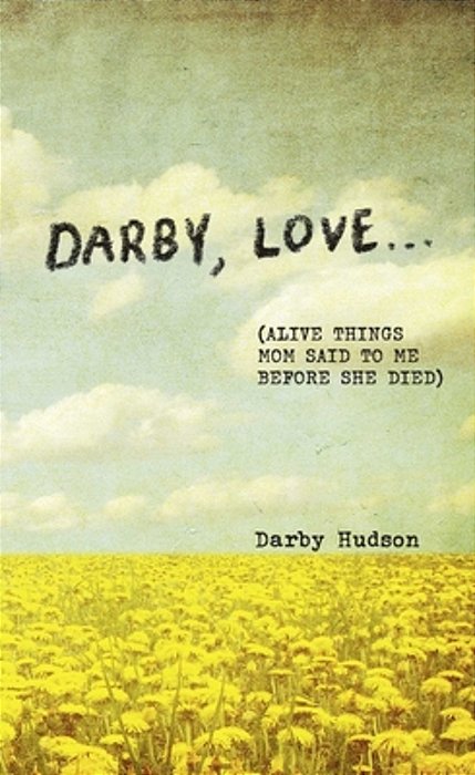 Darby, Love...: (Alive Things Mom Said To Me Before She Died)-..