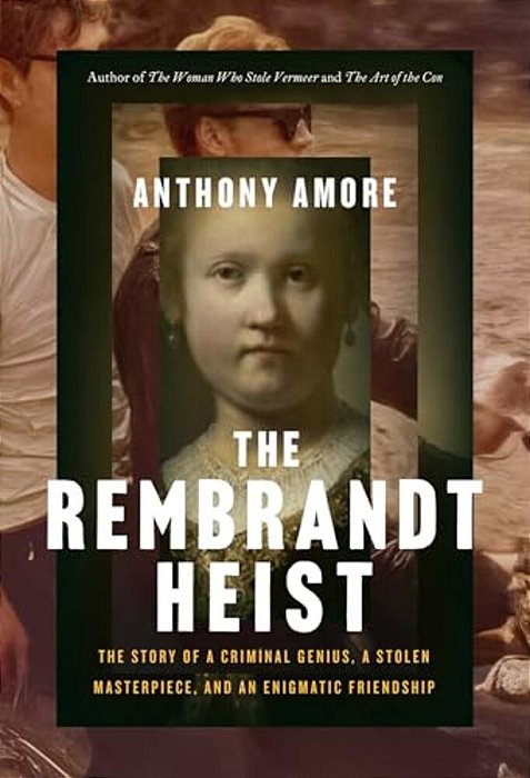 The Rembrandt Heist: The Story Of A Criminal Genius, A Stolen Masterpiece, And An Enigmatic Friendship-..