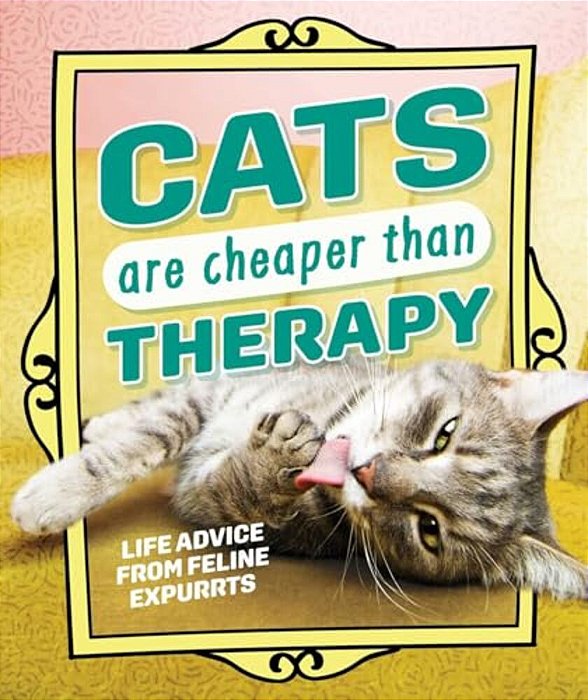 Cats Are Cheaper Than Therapy: Life Advice From Feline Expurrts-..