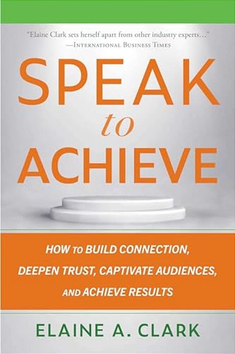 Speak To Achieve: How To Build Connection, Deepen Trust, Captivate Audiences, And Achieve Results-..