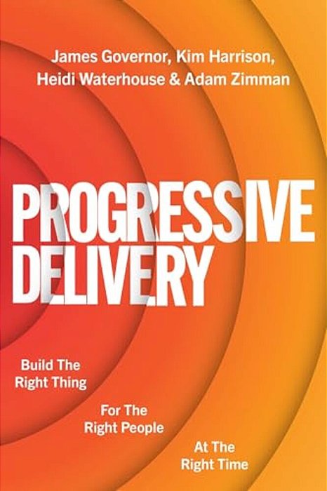 Progressive Delivery: Build The Right Thing For The Right People At The Right Time-..