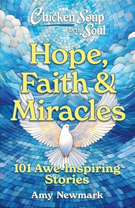 Chicken Soup For The Soul: Hope, Faith & Miracles: 101 Awe-Inspiring Stories-..