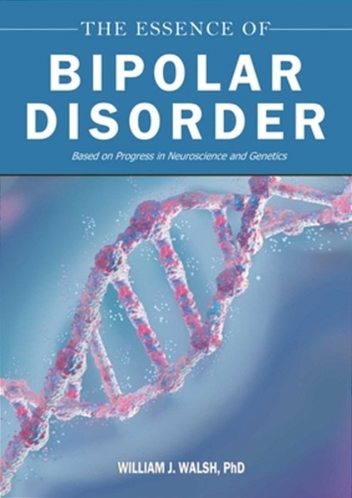 The Essence Of Bipolar Disorder: Based On Progress In Neuroscience And Genetics-..