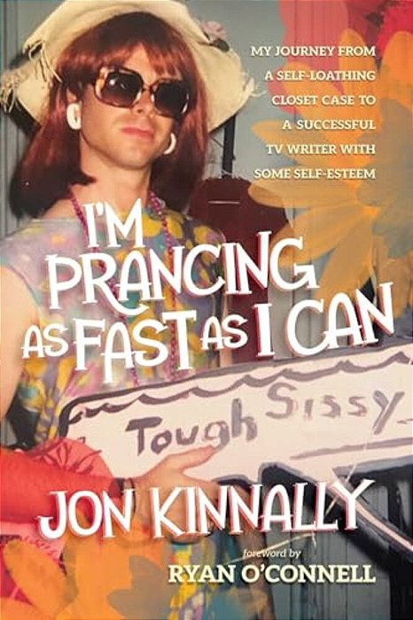 I'm Prancing As Fast As I Can: My Journey From A Self-Loathing Closet Case To A Successful Tv Writer With Some Self-Esteem-..