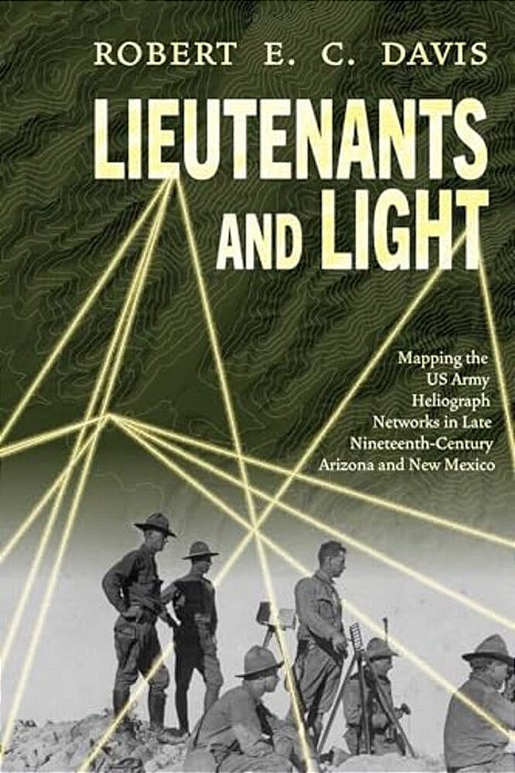 Lieutenants And Light: Mapping The US Army Heliograph Networks In Late Nineteenth-Century Arizona And New Mexico-..