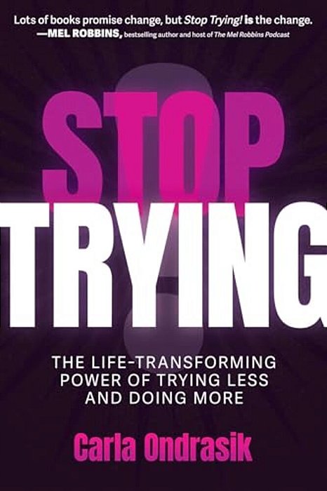 Stop Trying!: The Life-Transforming Power Of Trying Less And Doing More-..