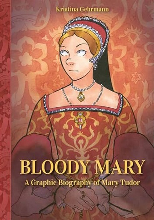 Bloody Mary: A Graphic Biography Of Mary Tudor-..