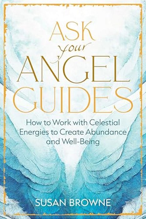 Ask Your Angel Guides: How To Work With Celestial Energies To Create Abundance And Well-Being-..