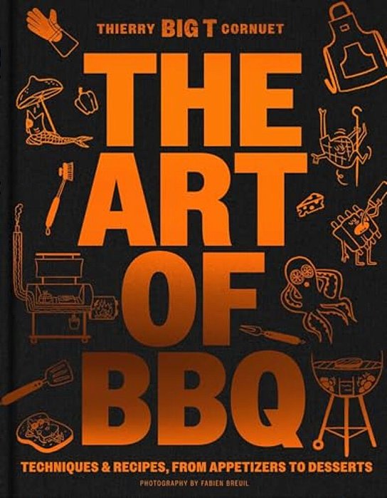 The Art Of Barbecue: Techniques And Recipes, From Appetizers To Desserts-..
