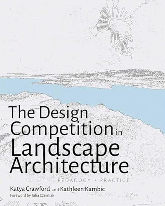 The Design Competition In Landscape Architecture: Pedagogy And Practice-..