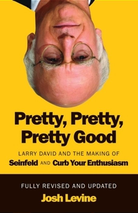 Pretty, Pretty, Pretty Good: Larry David And The Making Of Seinfeld And Curb Your Enthusiasm, Fully Revised And Updated-..