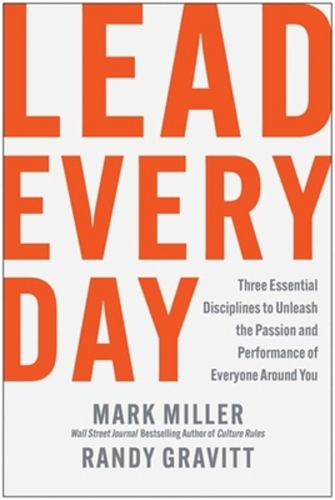 Lead Every Day: Three Essential Disciplines To Unleash The Passion And Performance Of Everyone Around You-..