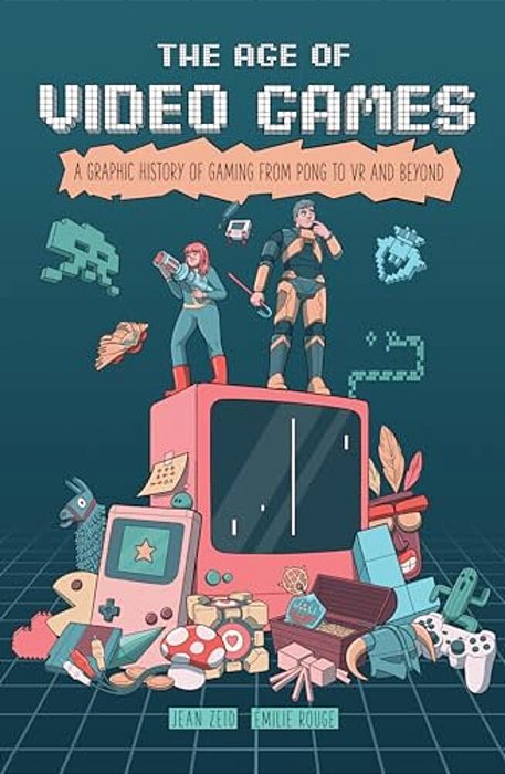 The Age Of Video Games: A Graphic History Of Gaming From Pong To Vr And Beyond-..