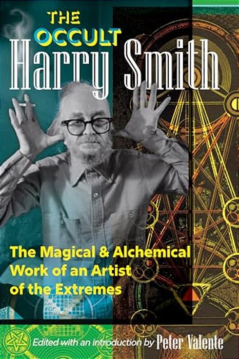 The Occult Harry Smith: The Magical And Alchemical Work Of An Artist Of The Extremes-..