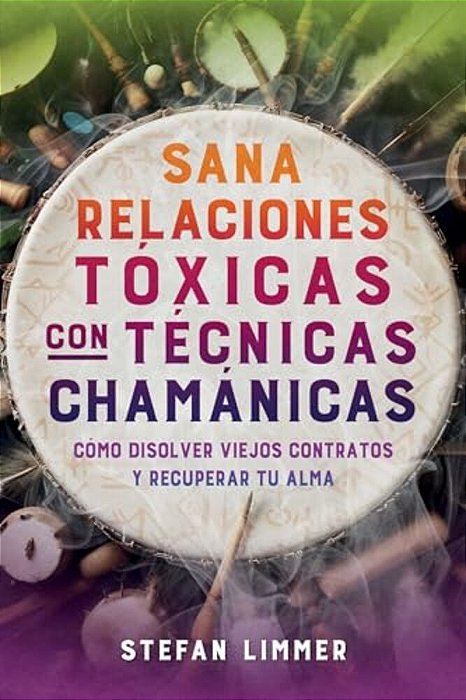Sana Relaciones Tóxicas Con Técnicas Chamánicas: Cómo Disolver Viejos Contratos Y Recuperar Tu Alma-..