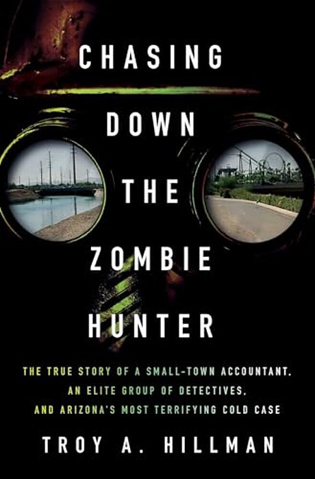Chasing Down The Zombie Hunter: The True Story Of A Small-Town Accountant, An Elite Group Of Detectives, And Arizona's Most Terrifying Cold Case-..