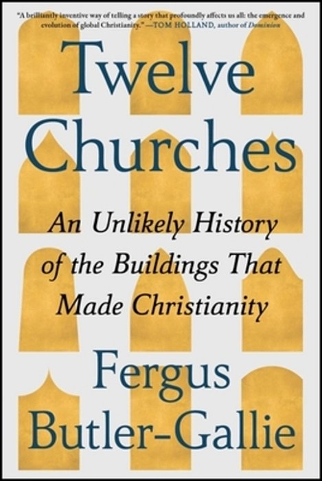 Twelve Churches: An Unlikely History Of The Buildings That Made Christianity-..