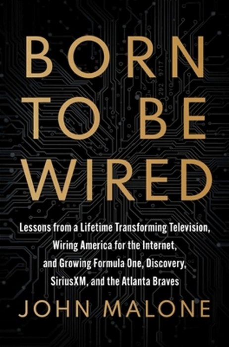Born To Be Wired: Lessons From A Lifetime Transforming Television, Wiring America For The Internet, And Growing Formula One, Discovery, Sirius Xm, And-..