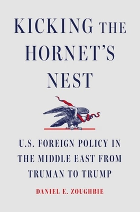 Kicking The Hornet's Nest: U. S. Foreign Policy In The Middle East From Truman To Trump-..