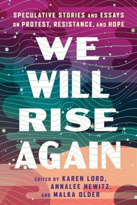 We Will Rise Again: Speculative Stories And Essays On Protest, Resistance, And Hope-..