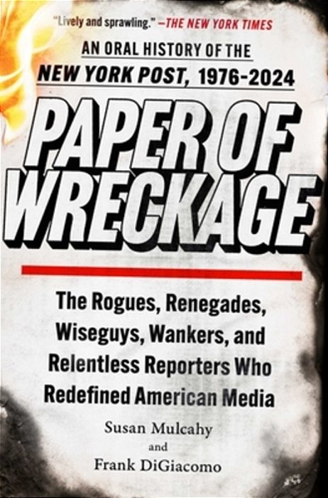 Paper Of Wreckage: The Rogues, Renegades, Wiseguys, Wankers, And Relentless Reporters Who Redefined American Media-..