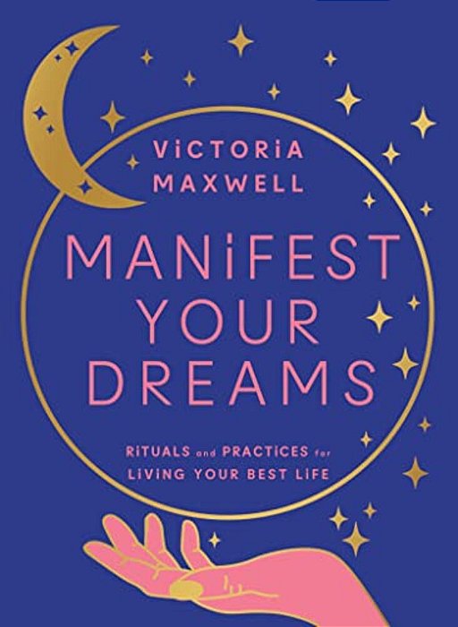 Manifest Your Dreams: Rituals And Practices For Living Your Best Life-..