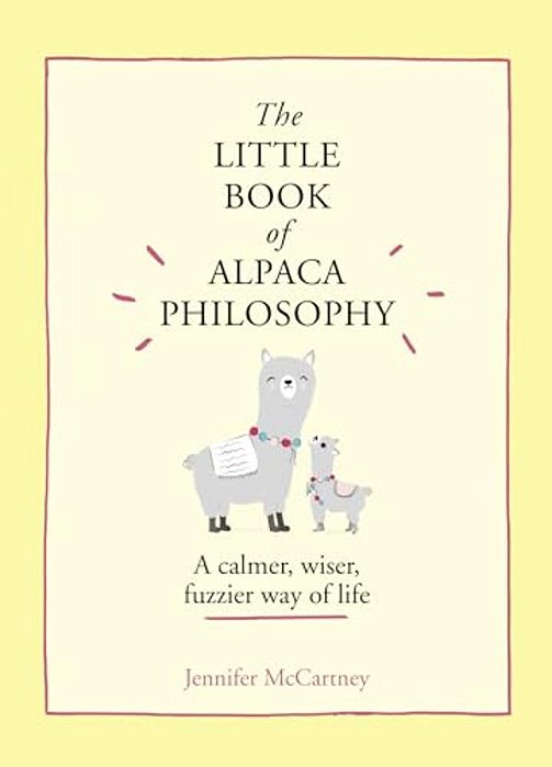 The Little Book Of Alpaca Philosophy: A Calmer, Wiser, Fuzzier Way Of Life-..