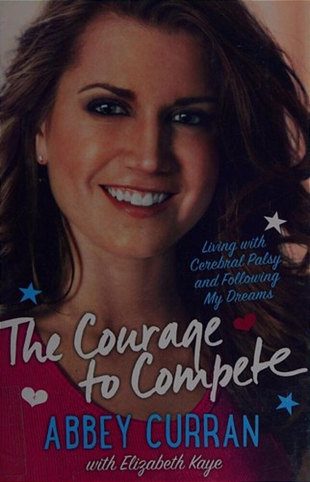The Courage To Compete: Living With Cerebral Palsy And Following My Dreams-..