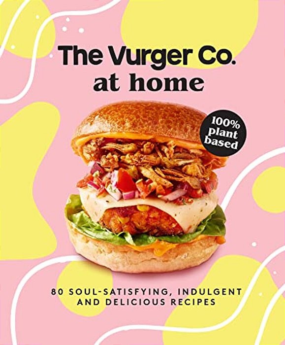 The Vurger Co. At Home: 80 Soul-Satisfying, Indulgent And Delicious Vegan Fast Food Recipes-..