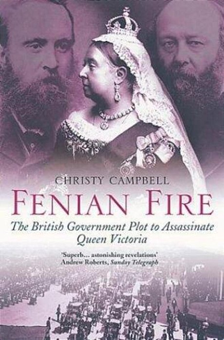 Fenian Fire: The British Government Plot To Assassinate Queen Victoria-..