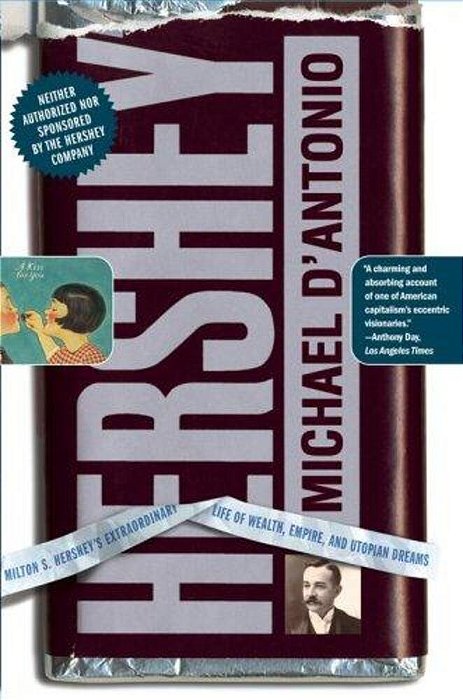 Hershey: Milton S. Hershey's Extraordinary Life Of Wealth, Empire, And Utopian Dreams-..