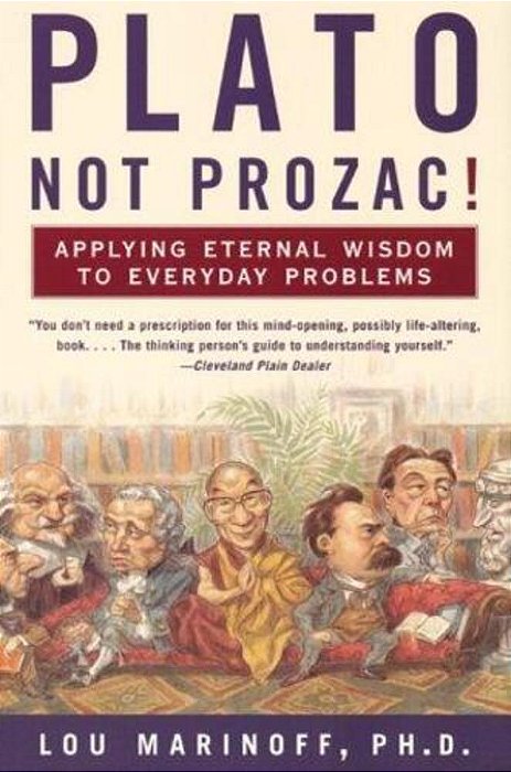 Plato, Not Prozac!: Applying Eternal Wisdom To Everyday Problems-..