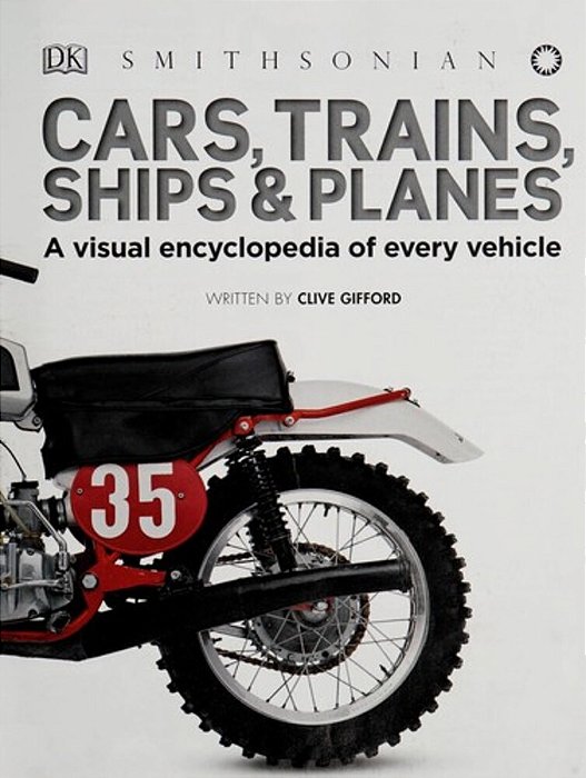 Cars, Trains, Ships, And Planes: A Visual Encyclopedia Of Every Vehicle-..