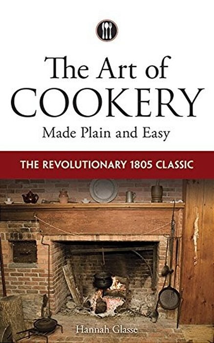 The Art Of Cookery Made Plain And Easy: The Revolutionary 1805 Classic-..