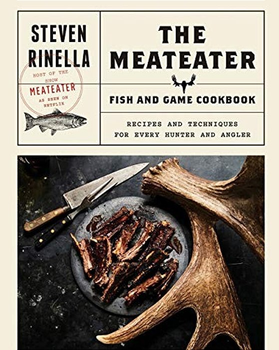 The Meateater Fish And Game Cookbook: Recipes And Techniques For Every Hunter And Angler-..