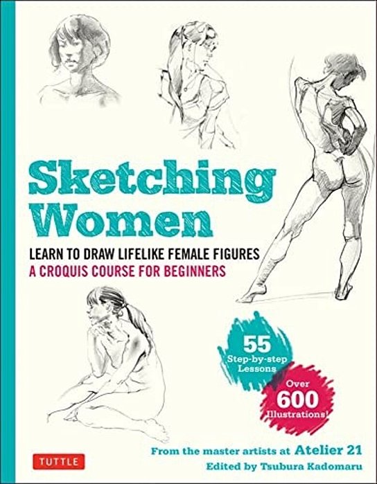 Sketching Women: Learn To Draw Lifelike Female Figures, A Complete Course For Beginners - Over 600 Illustrations-..