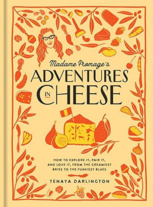 Madame Fromage's Adventures In Cheese: How To Explore It, Pair It, And Love It, From The Creamiest Bries To The Funkiest Blues-..