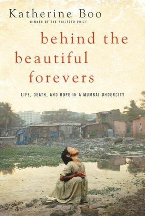 Behind The Beautiful Forevers: Life, Death, And Hope In A Mumbai Undercity-..