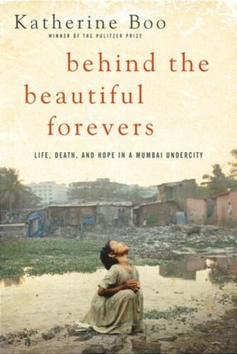 Behind The Beautiful Forevers: Life, Death, And Hope In A Mumbai Undercity-..