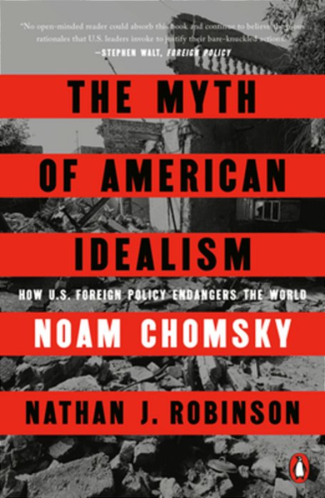The Myth Of American Idealism: How U. S. Foreign Policy Endangers The World-..