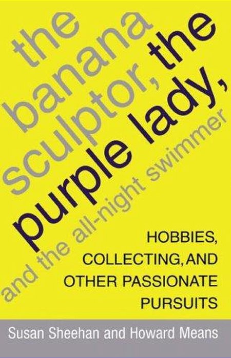The Banana Sculptor, The Purple Lady, And The All-Night Swimmer: Hobbies, Collecting, And Other Passionate Pursuits-..