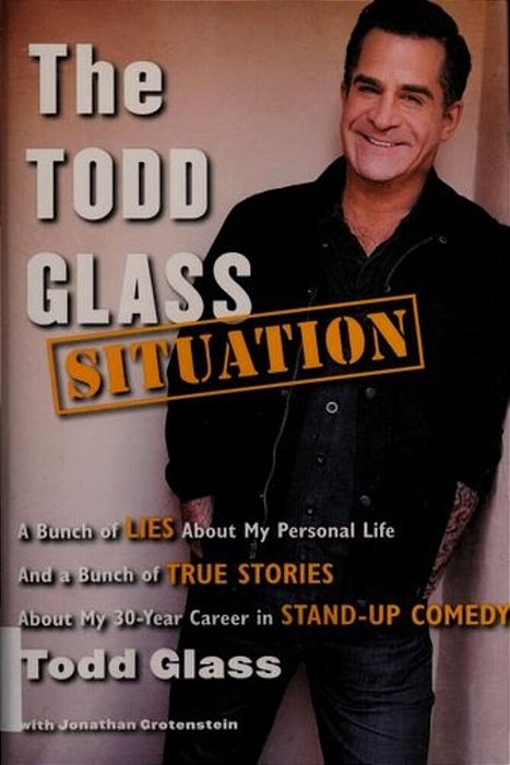 The Todd Glass Situation: A Bunch Of Lies About My Personal Life And A Bunch Of True Stories About My 30-Year Career In Stand-Up Comedy-..