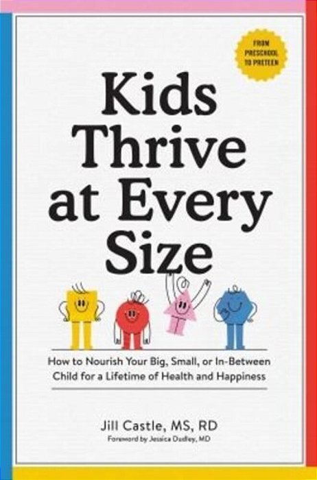 Kids Thrive At Every Size: How To Nourish Your Big, Small, Or In-Between Child For A Lifetime Of Health And Happiness-..
