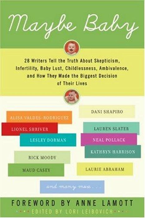 Maybe Baby: 28 Writers Tell The Truth About Skepticism, Infertility, Baby Lust, Childlessness, Ambivalence, And How They Made The Biggest Decision Of-..