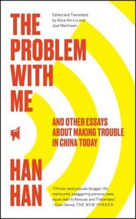 The Problem With Me: And Other Essays About Making Trouble In China Today-..