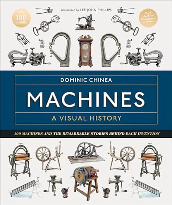 Machines A Visual History: 100 Machines And The Remarkable Stories Behind Each Invention-..