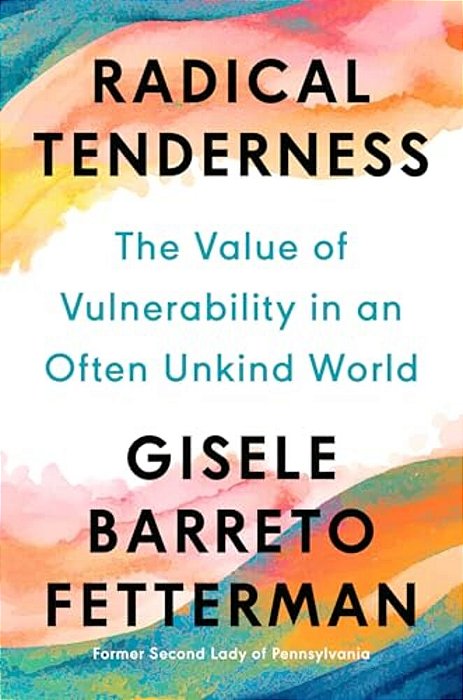 Radical Tenderness: The Value Of Vulnerability In An Often Unkind World-..